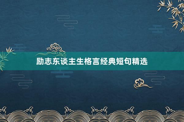 励志东谈主生格言经典短句精选