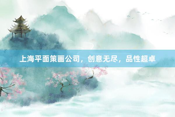 上海平面策画公司，创意无尽，品性超卓