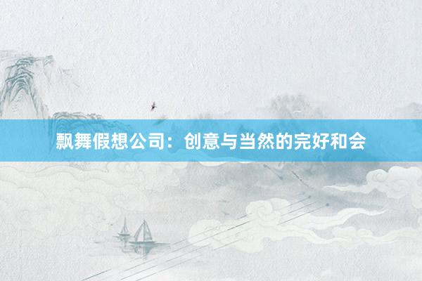 飘舞假想公司：创意与当然的完好和会
