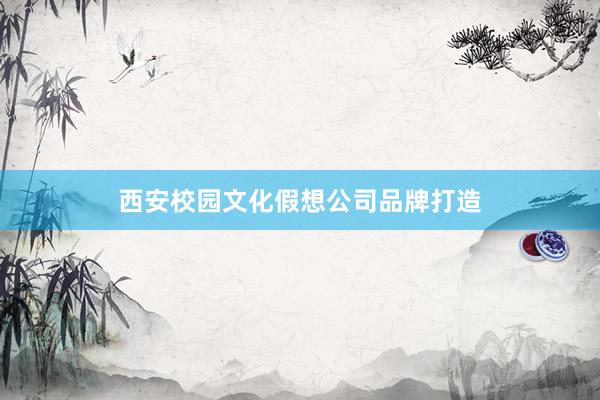西安校园文化假想公司品牌打造