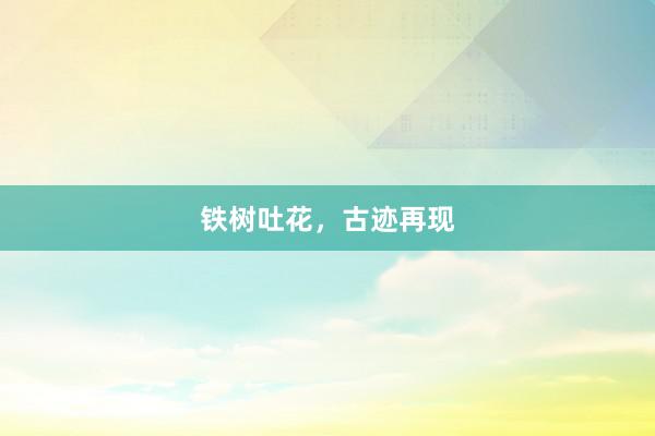 铁树吐花，古迹再现