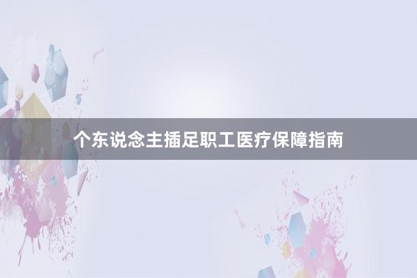 个东说念主插足职工医疗保障指南