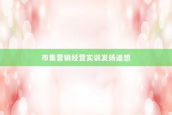 市集营销经营实训发扬追想