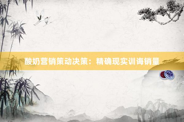 酸奶营销策动决策：精确现实训诲销量